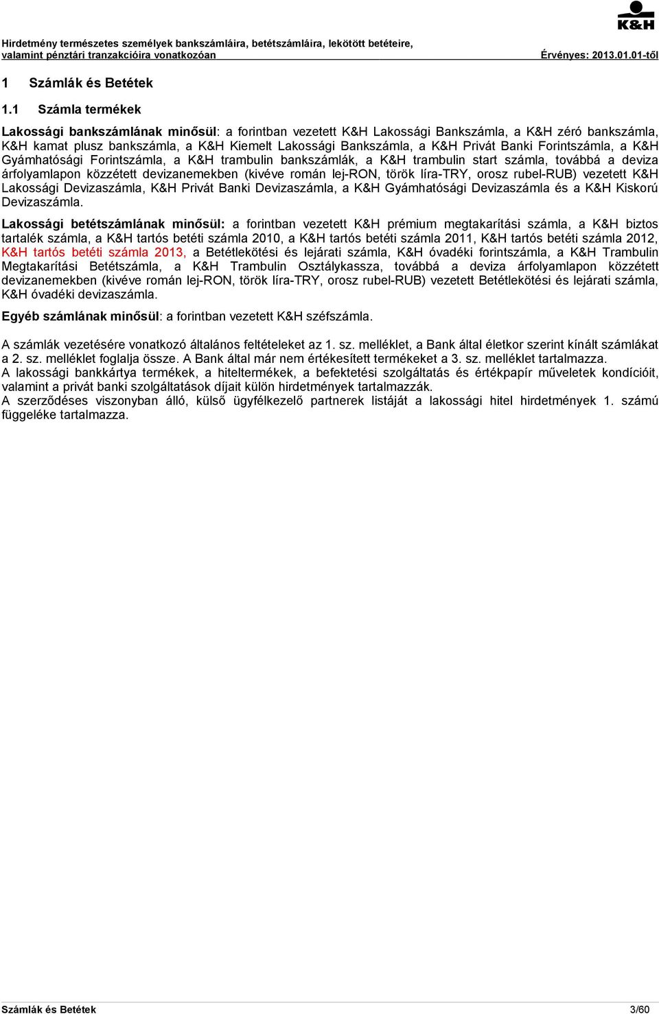 Banki Forintszámla, a K&H Gyámhatósági Forintszámla, a K&H trambulin bankszámlák, a K&H trambulin start számla, továbbá a deviza árfolyamlapon közzétett devizanemekben (kivéve román lej-ron, török