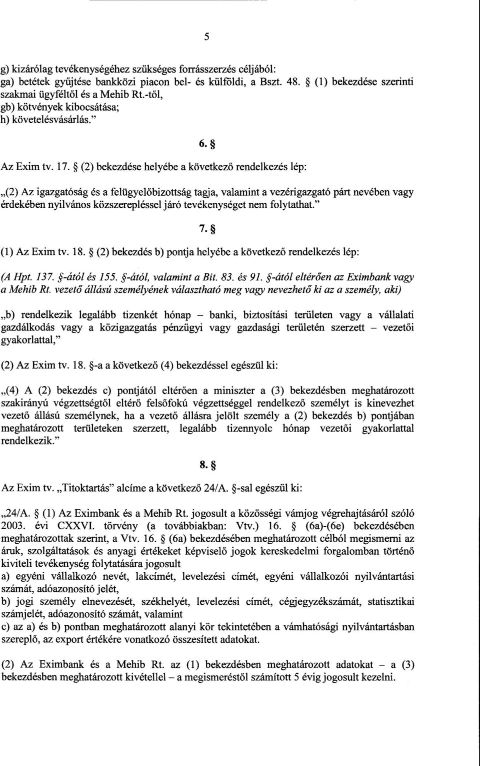 (2) bekezdése helyébe а következ ő rendelkezés lép : (2) Az igazgatóság és а felügyelőbizottság tagja, valamint а vezérigazgató párt nevében vagy érdekében nyilvános közszerepléssel járó