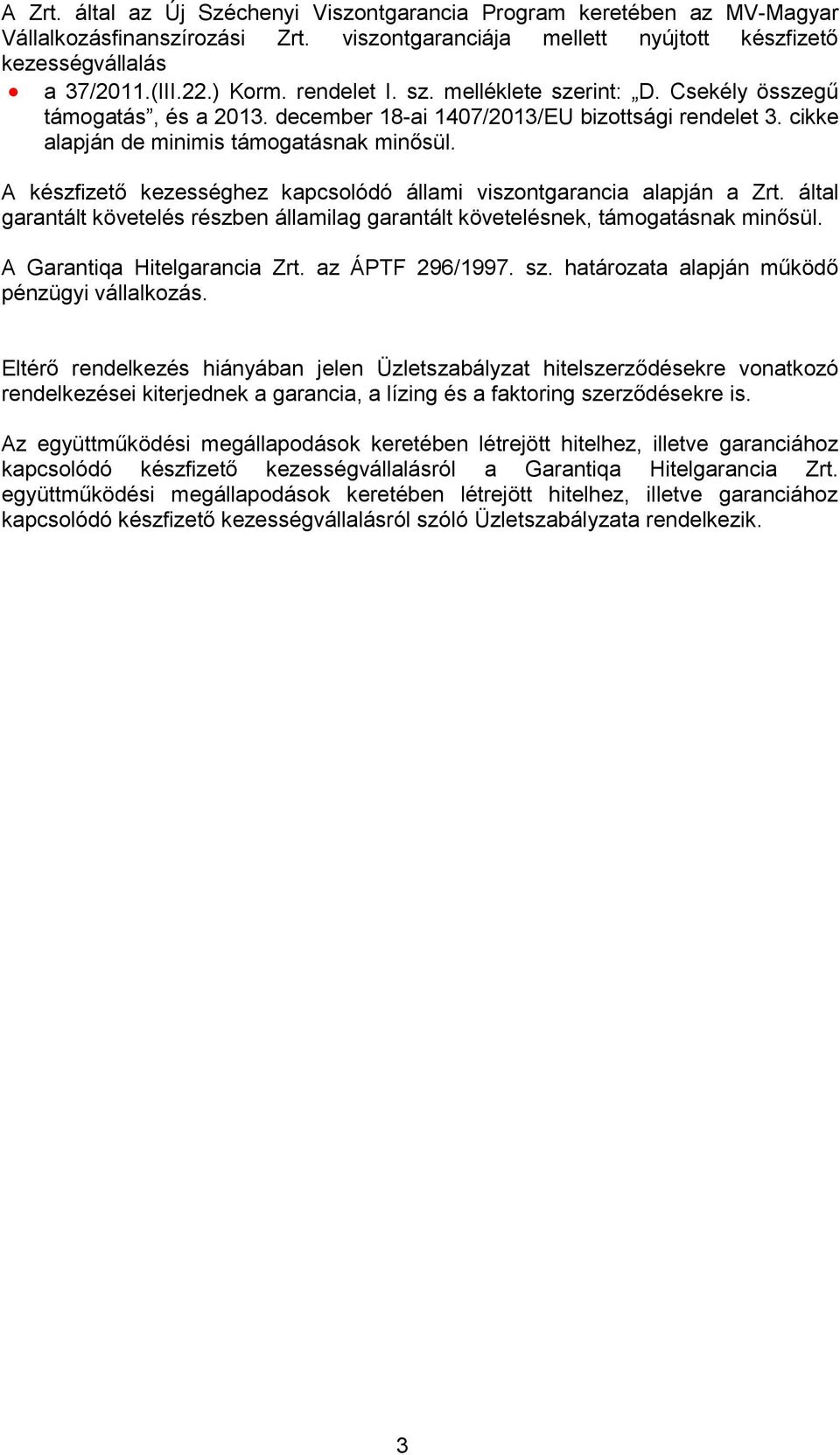 A készfizető kezességhez kapcsolódó állami viszontgarancia alapján a Zrt. által garantált követelés részben államilag garantált követelésnek, támogatásnak minősül. A Garantiqa Hitelgarancia Zrt.