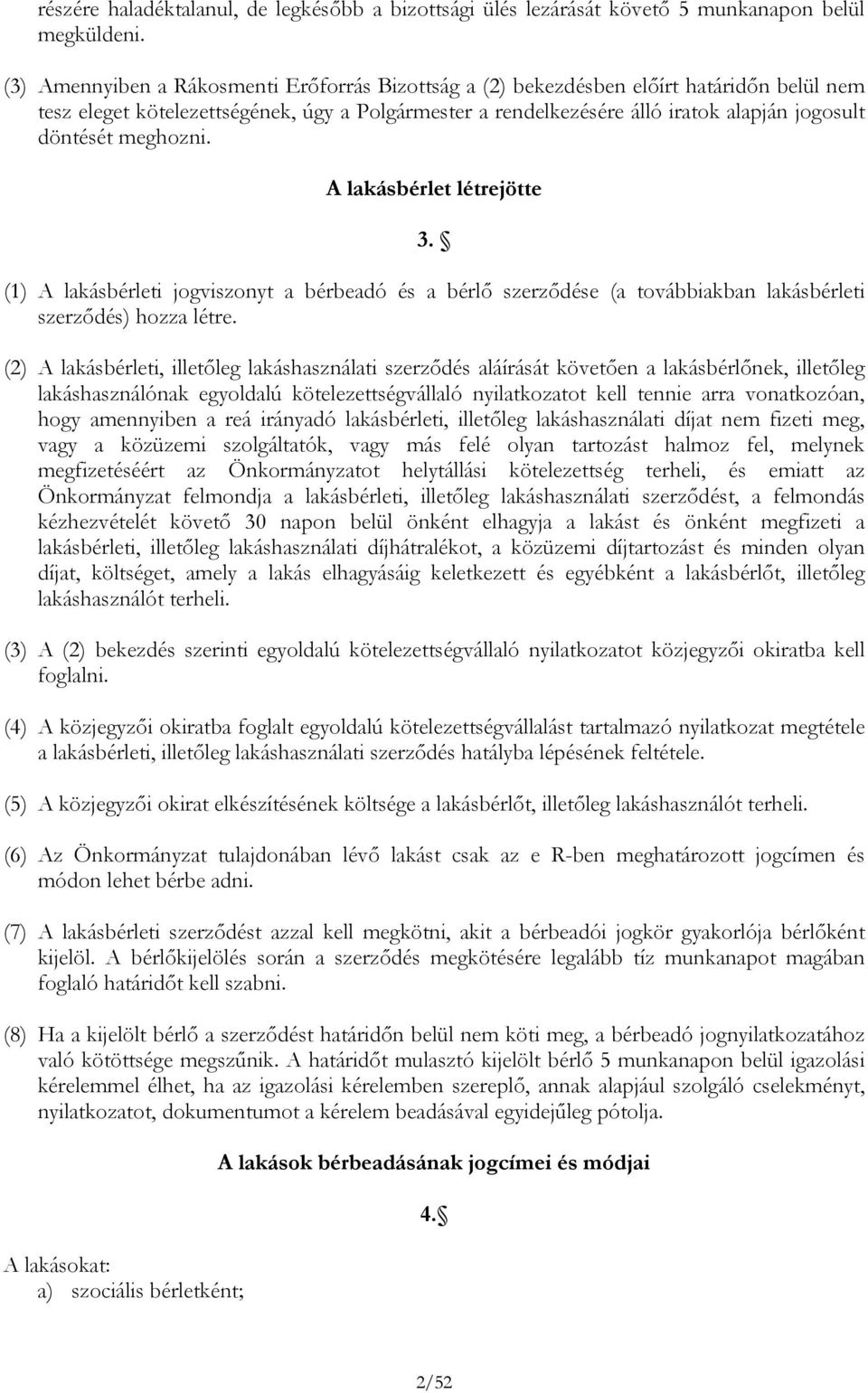 meghozni. A lakásbérlet létrejötte 3. (1) A lakásbérleti jogviszonyt a bérbeadó és a bérlő szerződése (a továbbiakban lakásbérleti szerződés) hozza létre.