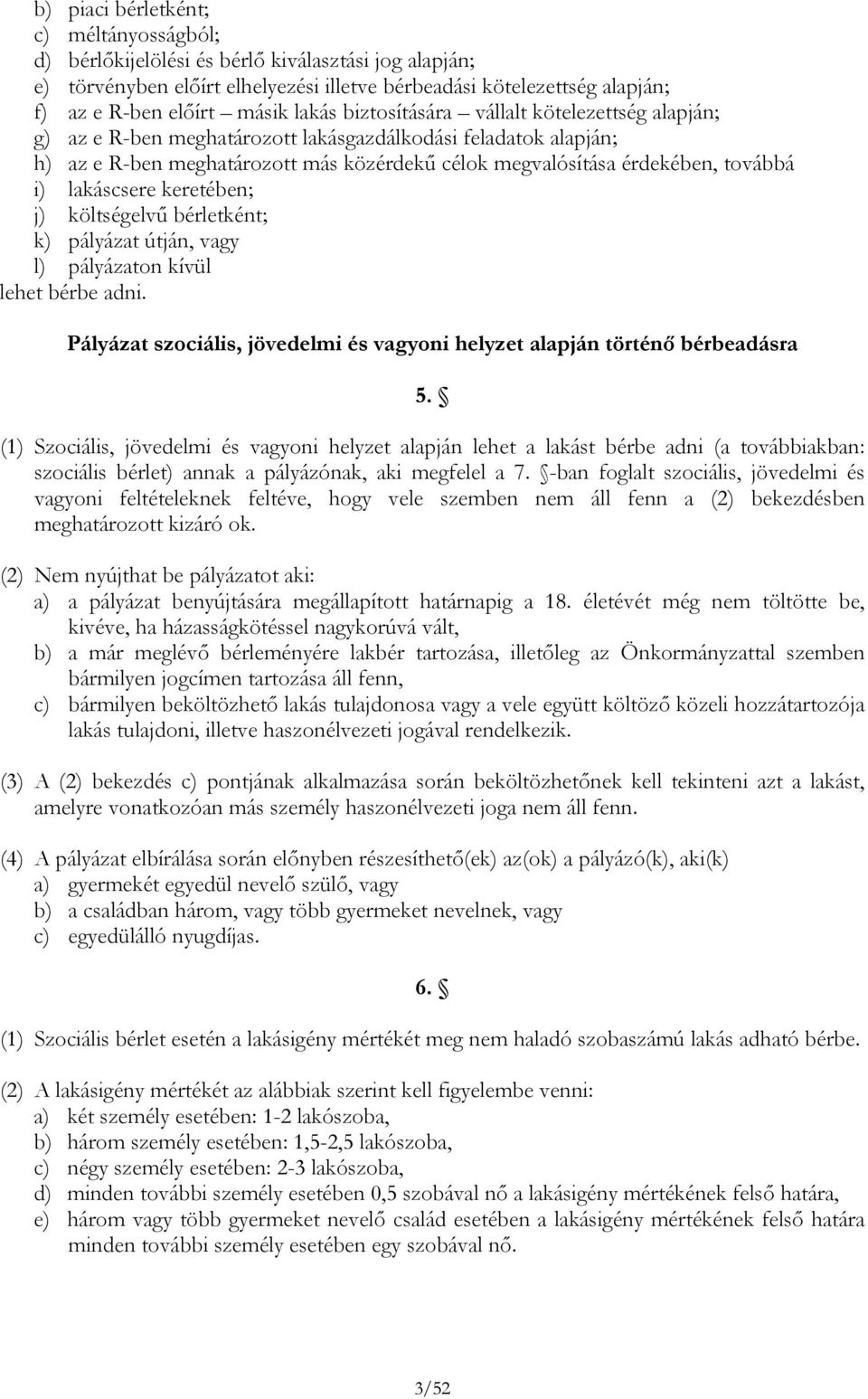 lakáscsere keretében; j) költségelvű bérletként; k) pályázat útján, vagy l) pályázaton kívül lehet bérbe adni. Pályázat szociális, jövedelmi és vagyoni helyzet alapján történő bérbeadásra 5.