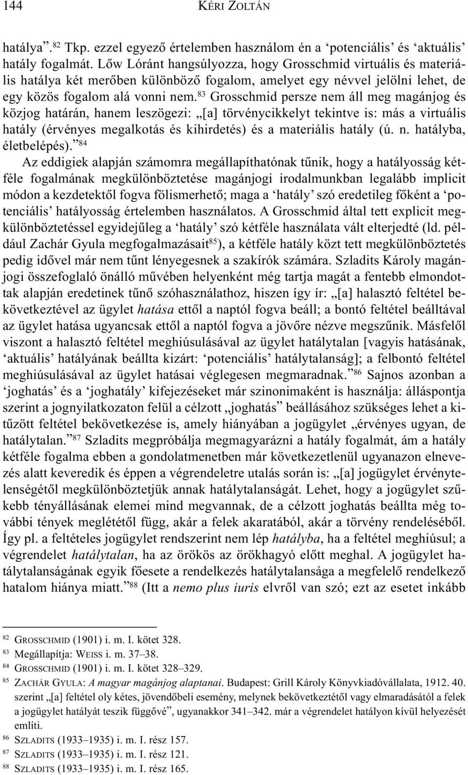 83 Grosschmid persze nem áll meg magánjog és közjog határán, hanem leszögezi: [a] törvénycikkelyt tekintve is: más a virtuális hatály (érvényes megalkotás és kihirdetés) és a materiális hatály (ú. n. hatályba, életbelépés).