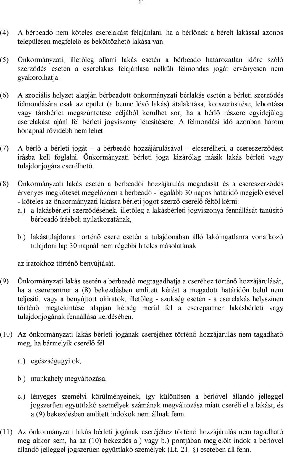 (6) A szociális helyzet alapján bérbeadott önkormányzati bérlakás esetén a bérleti szerződés felmondására csak az épület (a benne lévő lakás) átalakítása, korszerűsítése, lebontása vagy társbérlet