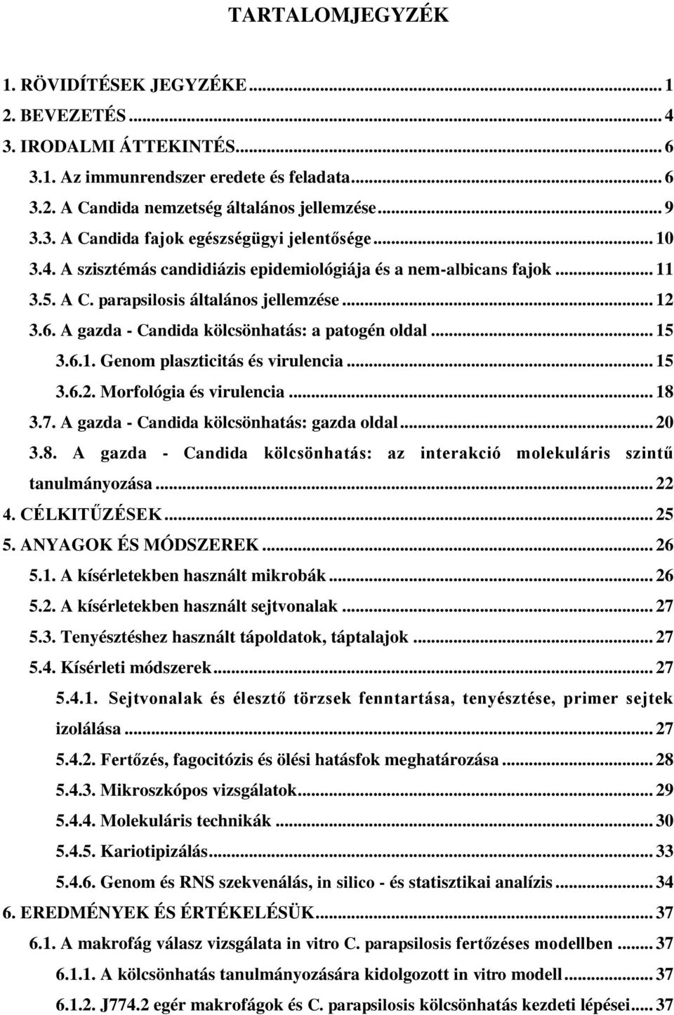 .. 15 3.6.2. Morfológia és virulencia... 18 3.7. A gazda - Candida kölcsönhatás: gazda oldal... 20 3.8. A gazda - Candida kölcsönhatás: az interakció molekuláris szintű tanulmányozása... 22 4.