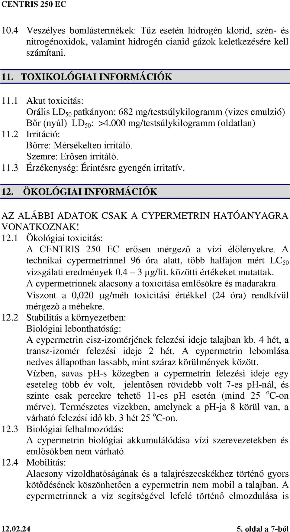 Szemre: Erősen irritáló. 11.3 Érzékenység: Érintésre gyengén irritatív. 12. ÖKOLÓGIAI INFORMÁCIÓK AZ ALÁBBI ADATOK CSAK A CYPERMETRIN HATÓANYAGRA VONATKOZNAK! 12.1 Ökológiai toxicitás: A CENTRIS 250 EC erősen mérgező a vízi élőlényekre.