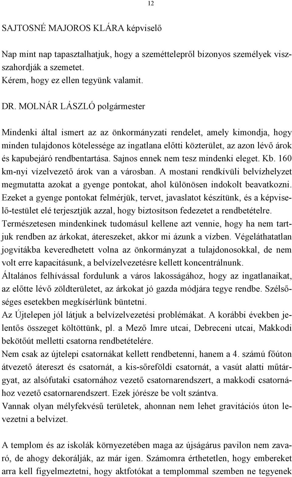 Sajnos ennek nem tesz mindenki eleget. Kb. 160 km-nyi vízelvezető árok van a városban. A mostani rendkívüli belvízhelyzet megmutatta azokat a gyenge pontokat, ahol különösen indokolt beavatkozni.