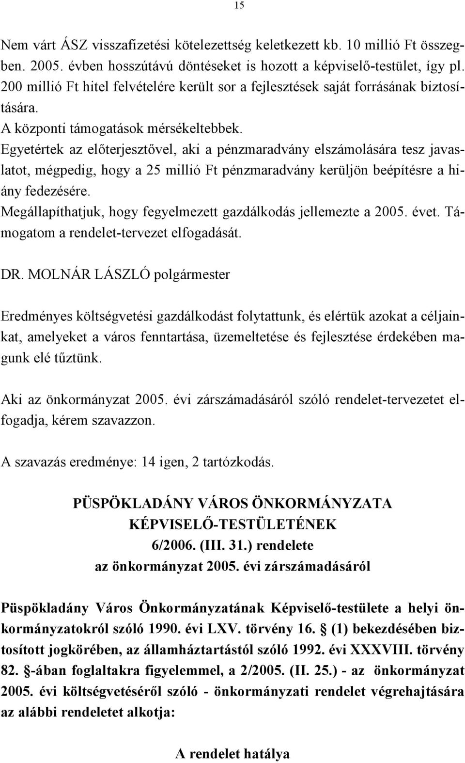 Egyetértek az előterjesztővel, aki a pénzmaradvány elszámolására tesz javaslatot, mégpedig, hogy a 25 millió Ft pénzmaradvány kerüljön beépítésre a hiány fedezésére.