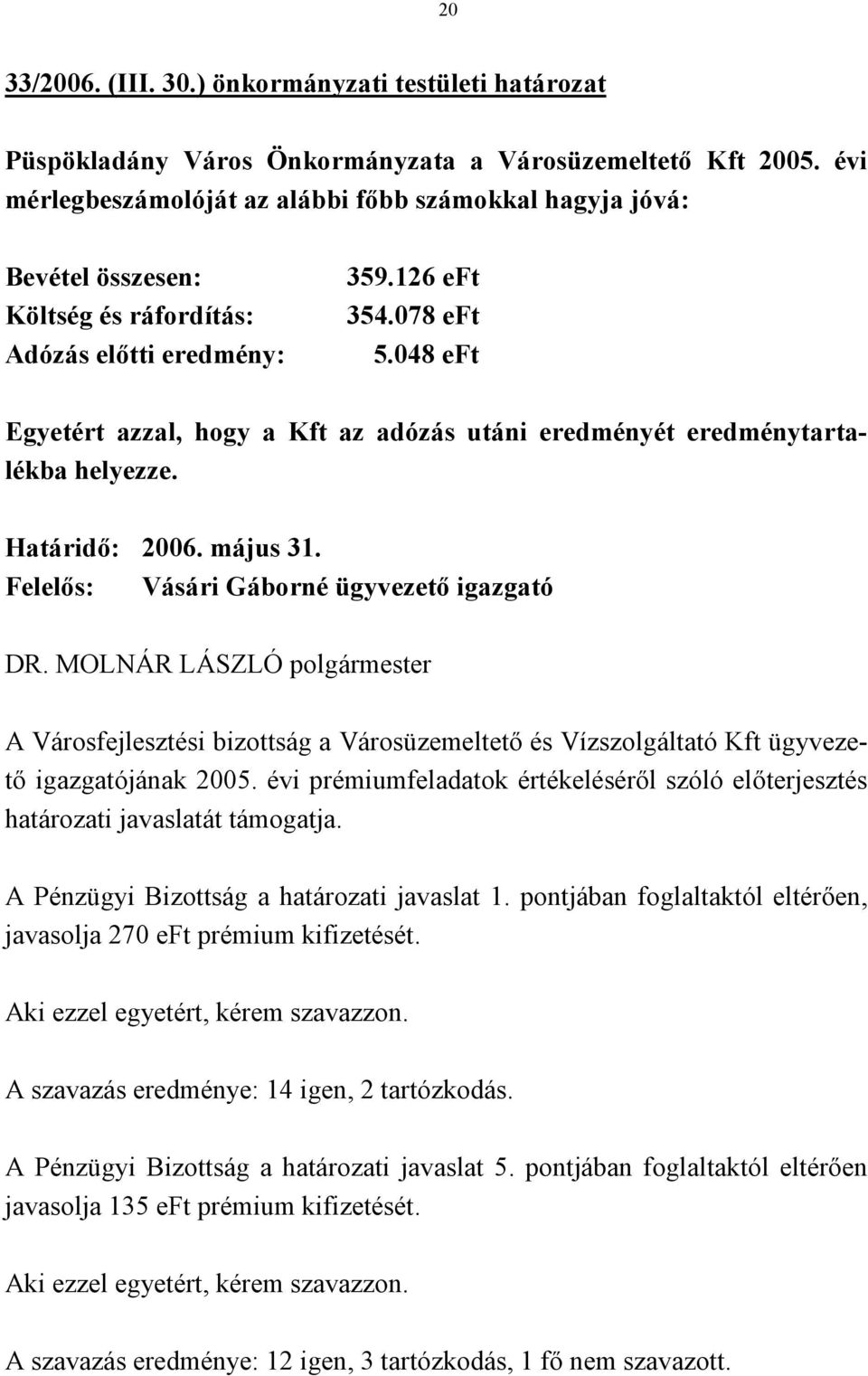 048 eft Egyetért azzal, hogy a Kft az adózás utáni eredményét eredménytartalékba helyezze. Határidő: 2006. május 31.