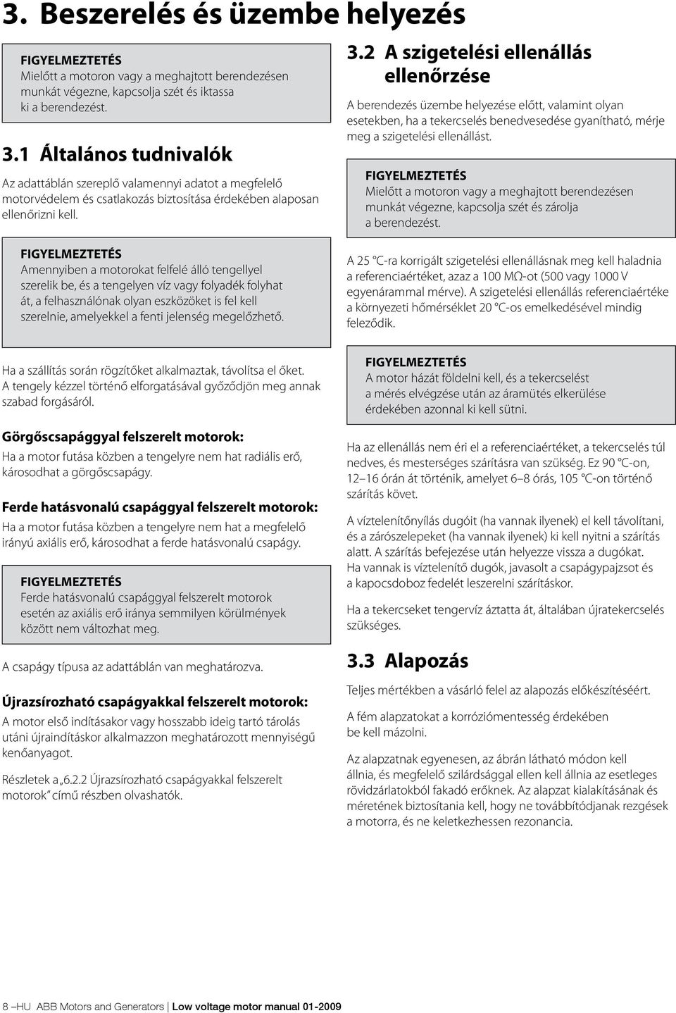 Amennyiben a motorokat felfelé álló tengellyel szerelik be, és a tengelyen víz vagy folyadék folyhat át, a felhasználónak olyan eszközöket is fel kell szerelnie, amelyekkel a fenti jelenség