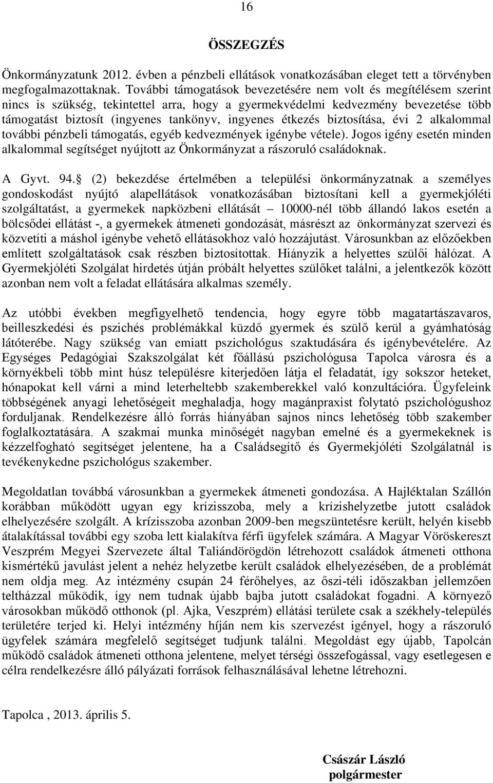 étkezés biztosítása, évi 2 alkalommal további pénzbeli támogatás, egyéb kedvezmények igénybe vétele). Jogos igény esetén minden alkalommal segítséget nyújtott az Önkormányzat a rászoruló családoknak.