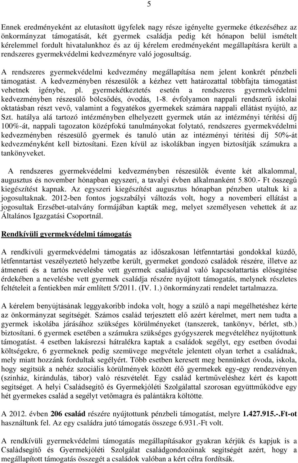 A rendszeres gyermekvédelmi kedvezmény megállapítása nem jelent konkrét pénzbeli támogatást. A kedvezményben részesülők a kézhez vett határozattal többfajta támogatást vehetnek igénybe, pl.