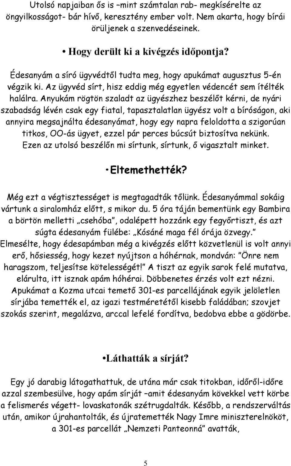 Anyukám rögtön szaladt az ügyészhez beszélőt kérni, de nyári szabadság lévén csak egy fiatal, tapasztalatlan ügyész volt a bíróságon, aki annyira megsajnálta édesanyámat, hogy egy napra feloldotta a