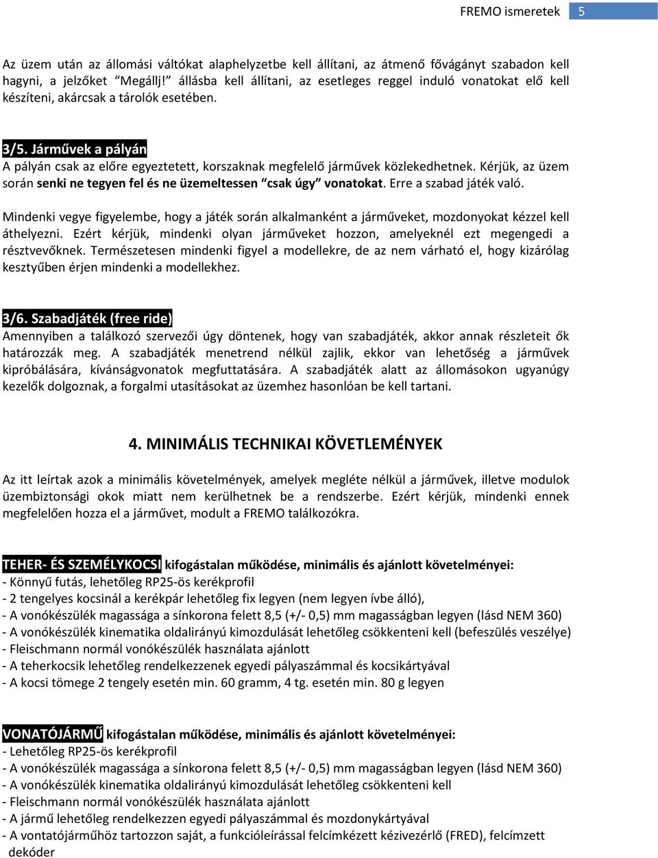 Járművek a pályán A pályán csak az előre egyeztetett, korszaknak megfelelő járművek közlekedhetnek. Kérjük, az üzem során senki ne tegyen fel és ne üzemeltessen csak úgy vonatokat.