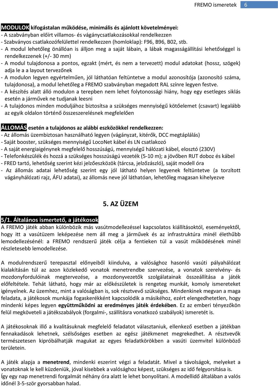 - A modul lehetőleg önállóan is álljon meg a saját lábain, a lábak magasságállítási lehetőséggel is rendelkezzenek (+/- 30 mm) - A modul tulajdonosa a pontos, egzakt (mért, és nem a tervezett) modul