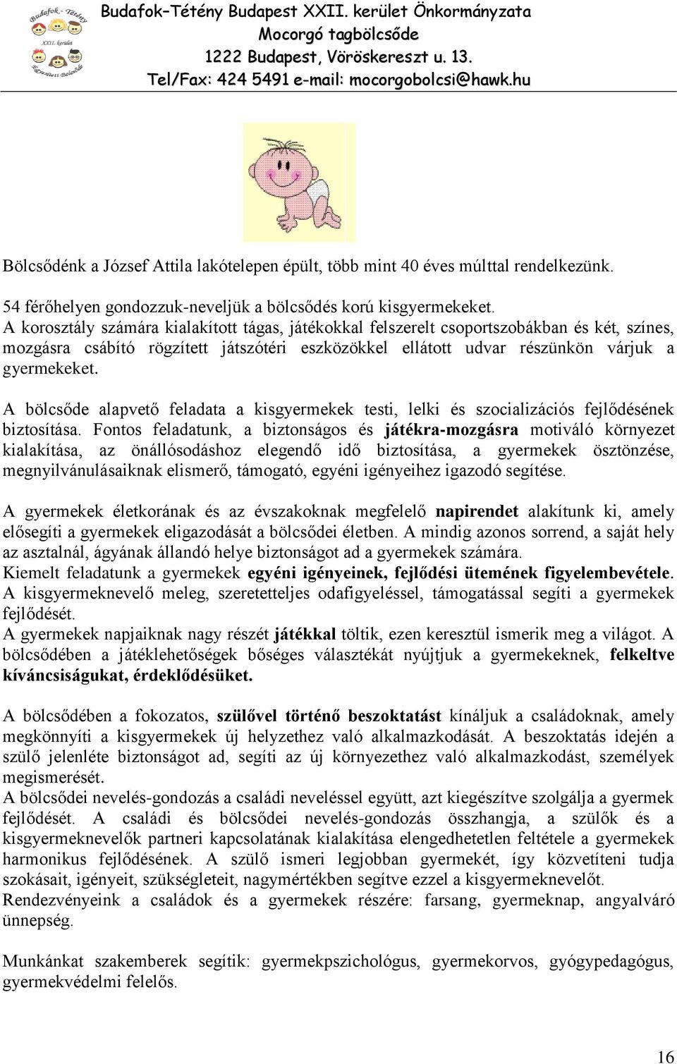 A korosztály számára kialakított tágas, játékokkal felszerelt csoportszobákban és két, színes, mozgásra csábító rögzített játszótéri eszközökkel ellátott udvar részünkön várjuk a gyermekeket.