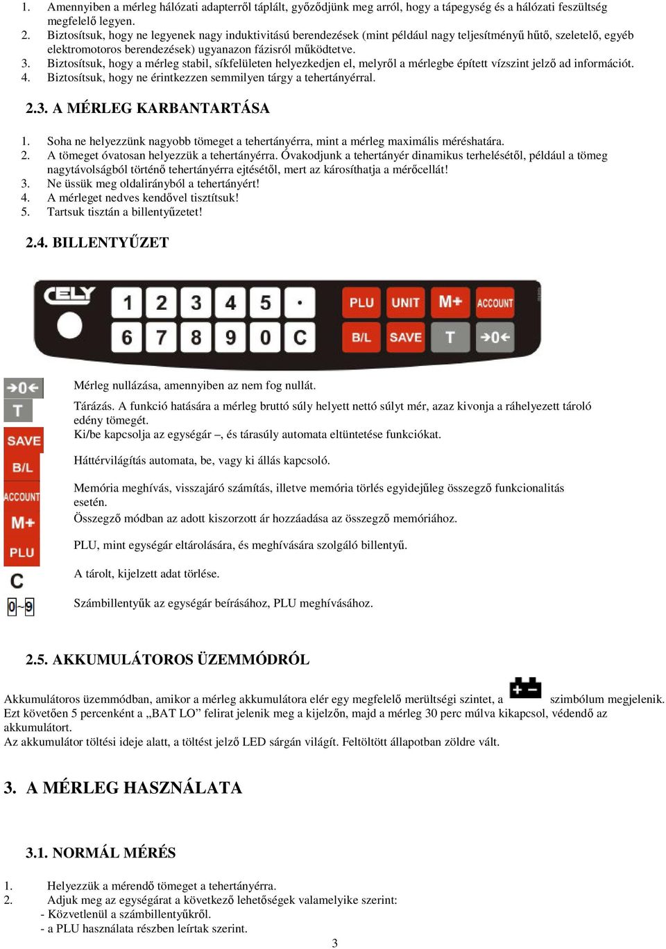 Biztosítsuk, hogy a mérleg stabil, síkfelületen helyezkedjen el, melyről a mérlegbe épített vízszint jelző ad információt. 4. Biztosítsuk, hogy ne érintkezzen semmilyen tárgy a tehertányérral. 2.3.