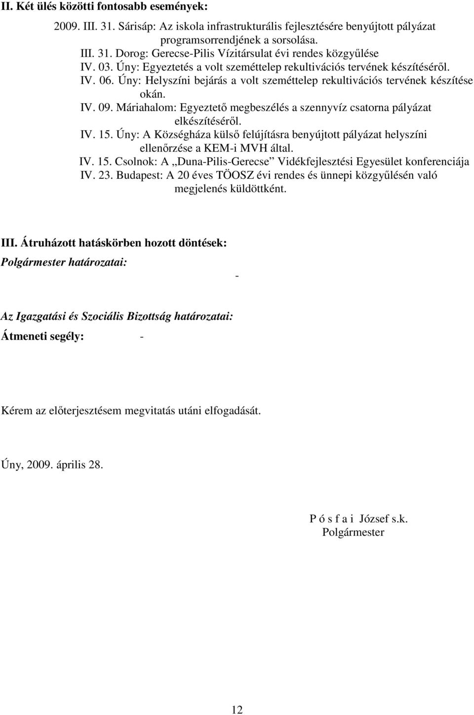 Máriahalom: Egyeztetı megbeszélés a szennyvíz csatorna pályázat elkészítésérıl. IV. 15. Úny: A Községháza külsı felújításra benyújtott pályázat helyszíni ellenırzése a KEM-i MVH által. IV. 15. Csolnok: A Duna-Pilis-Gerecse Vidékfejlesztési Egyesület konferenciája IV.