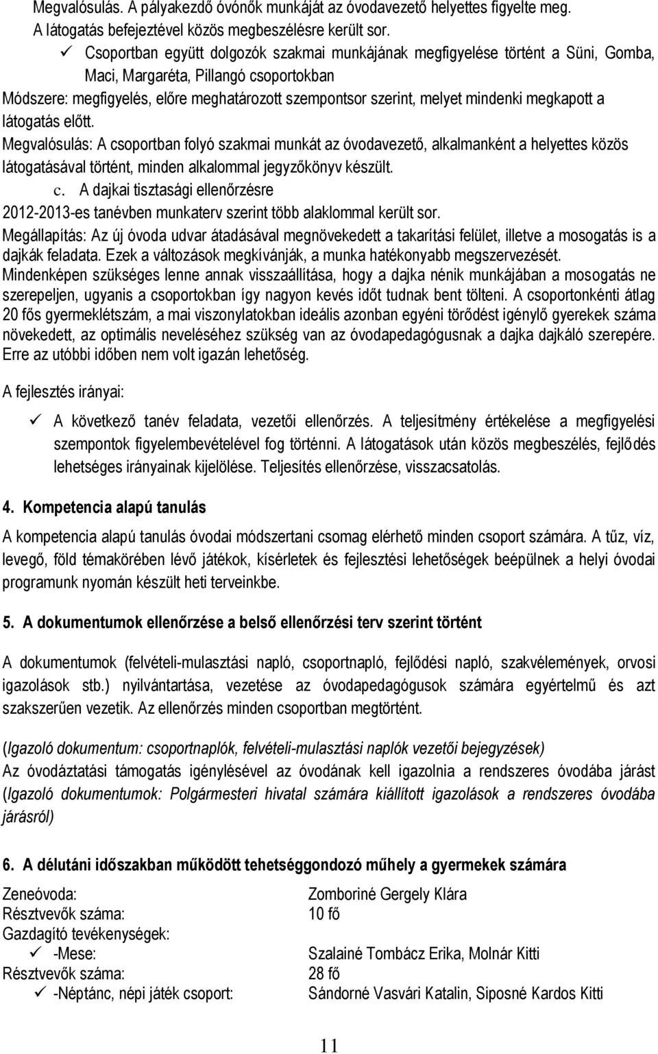 megkapott a látogatás előtt. Megvalósulás: A ban folyó szakmai munkát az óvodavezető, alkalmanként a helyettes közös látogatásával történt, minden alkalommal jegyzőkönyv készült. c.