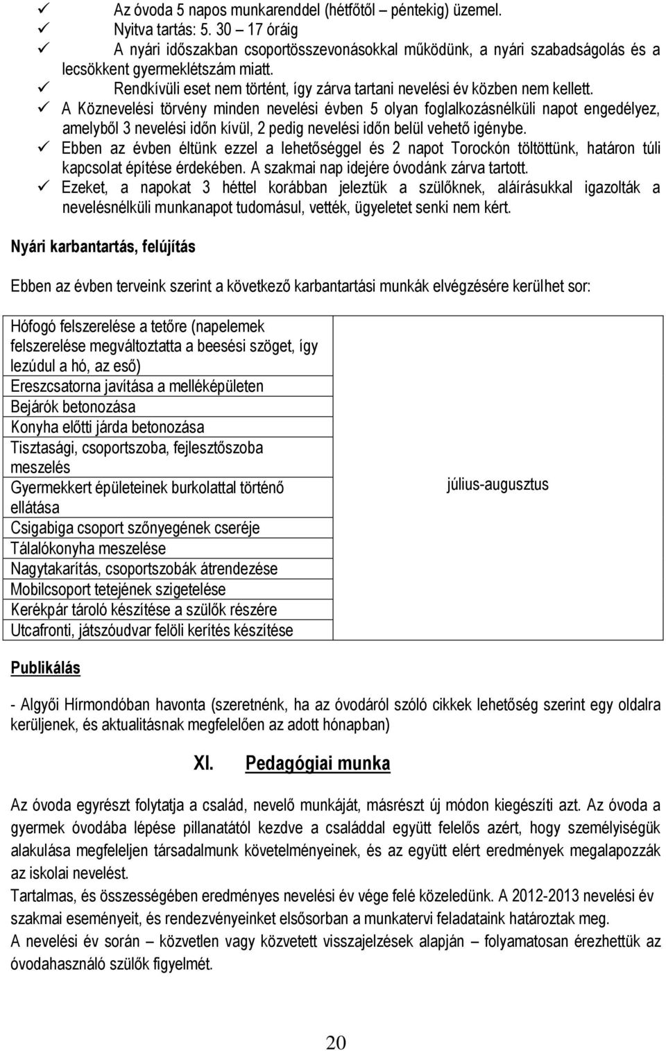 A Köznevelési törvény minden nevelési évben 5 olyan foglalkozásnélküli napot engedélyez, amelyből 3 nevelési időn kívül, 2 pedig nevelési időn belül vehető igénybe.