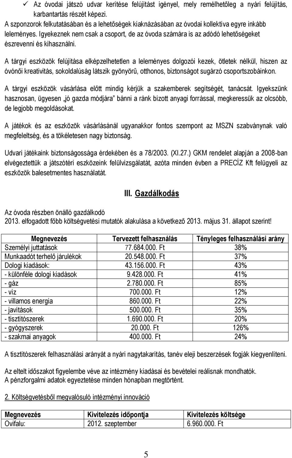 A tárgyi eszközök felújítása elképzelhetetlen a leleményes dolgozói kezek, ötletek nélkül, hiszen az óvónői kreativitás, sokoldalúság látszik gyönyörű, otthonos, biztonságot sugárzó szobáinkon.