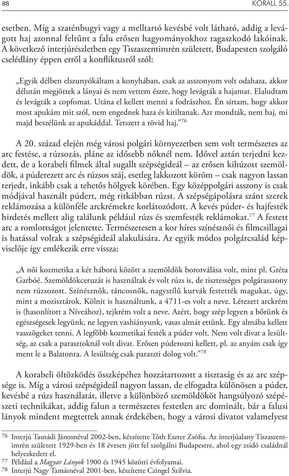 akkor délután megjöttek a lányai és nem vettem észre, hogy levágták a hajamat. Elaludtam és levágták a copfomat. Utána el kellett menni a fodrászhoz.