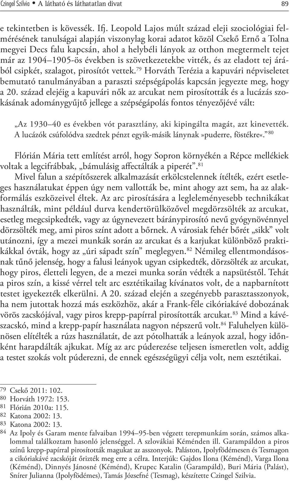 tejet már az 1904 1905-ös években is szövetkezetekbe vitték, és az eladott tej árából csipkét, szalagot, pirosítót vettek.