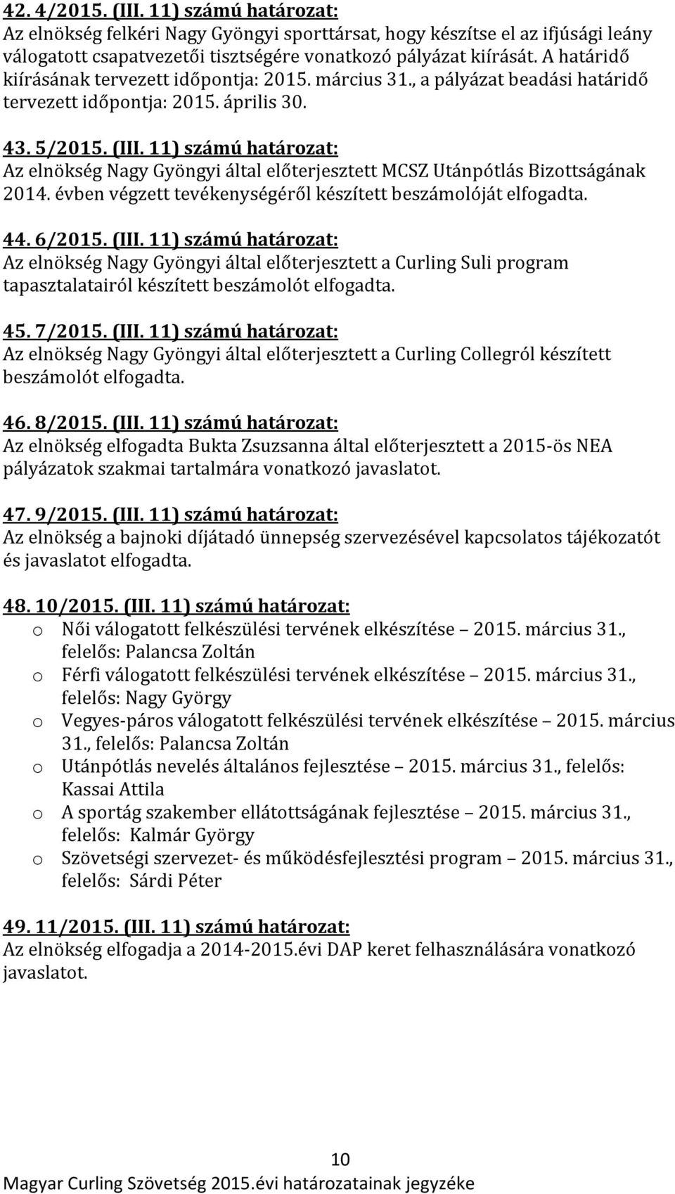 11) számú határozat: Az elnökség Nagy Gyöngyi által előterjesztett MCSZ Utánpótlás Bizottságának 2014. évben végzett tevékenységéről készített beszámolóját elfogadta. 44. 6/2015. (III.