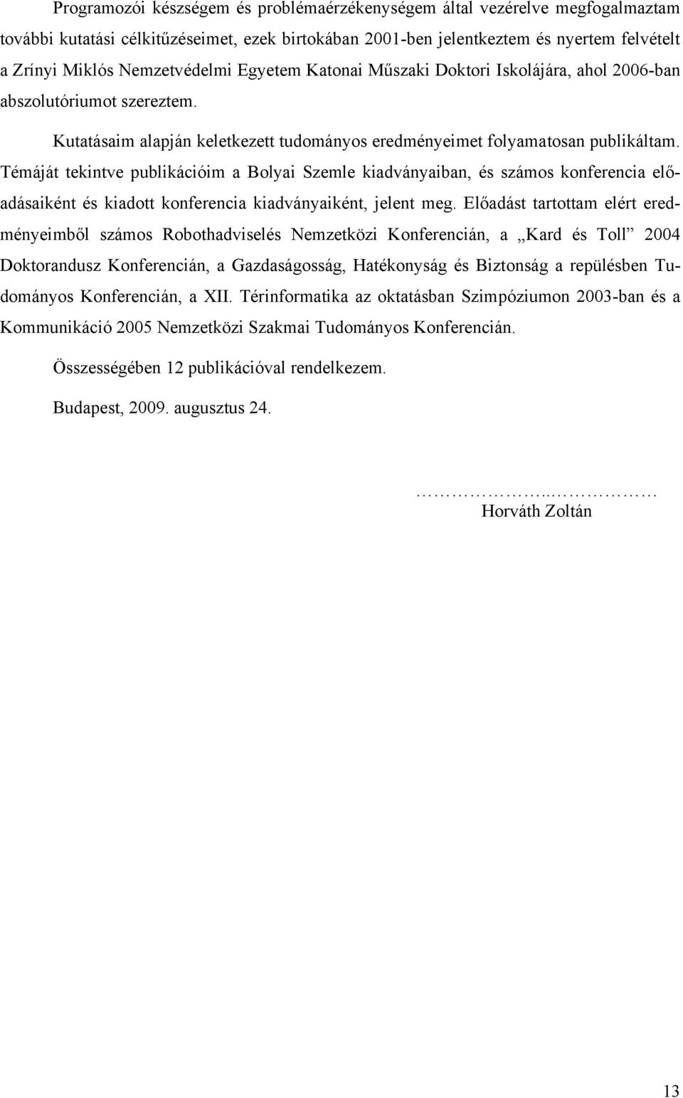 Témáját tekintve publikációim a Bolyai Szemle kiadványaiban, és számos konferencia előadásaiként és kiadott konferencia kiadványaiként, jelent meg.