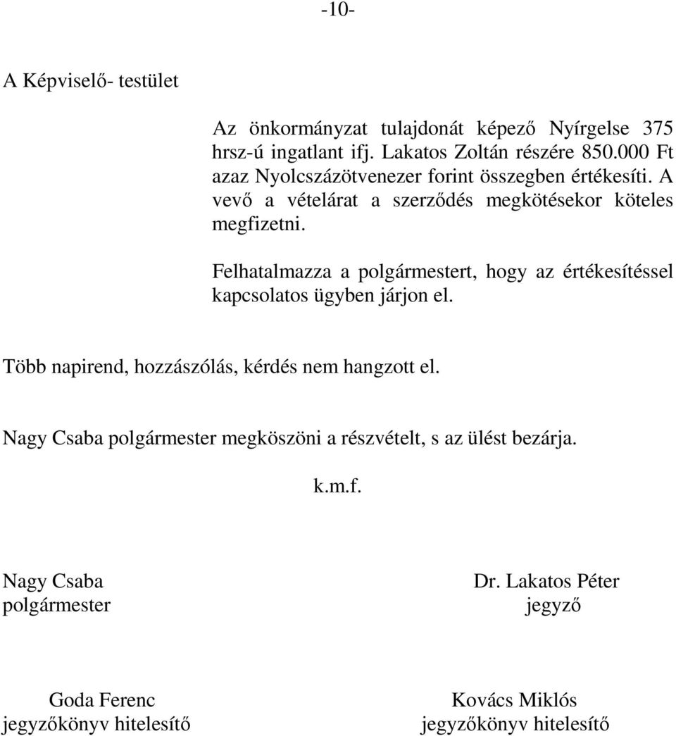 Felhatalmazza a polgármestert, hogy az értékesítéssel kapcsolatos ügyben járjon el. Több napirend, hozzászólás, kérdés nem hangzott el.