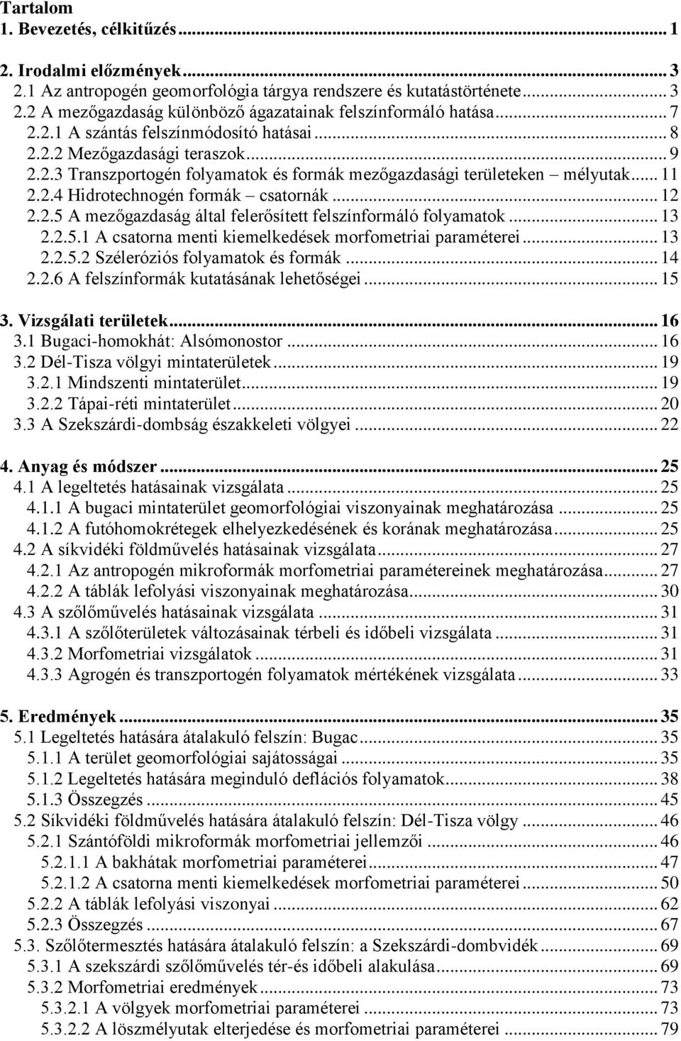 .. 12 2.2.5 A mezőgazdaság által felerősített felszínformáló folyamatok... 13 2.2.5.1 A csatorna menti kiemelkedések morfometriai paraméterei... 13 2.2.5.2 Széleróziós folyamatok és formák... 14 2.2.6 A felszínformák kutatásának lehetőségei.