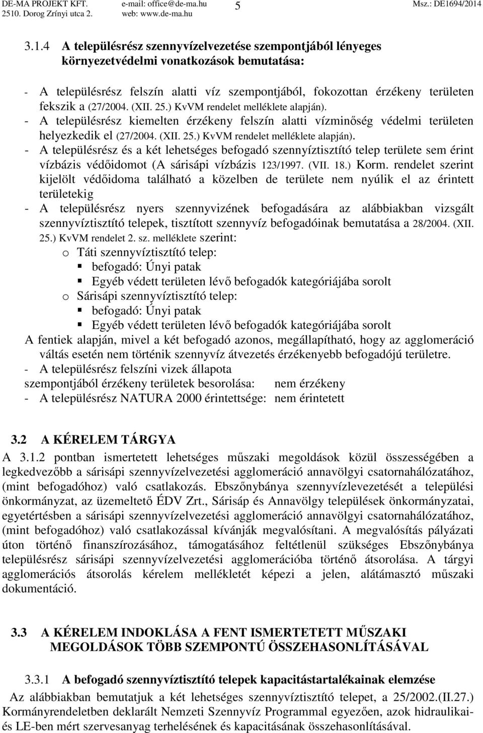 (27/2004. (XII. 25.) KvVM rendelet melléklete alapján). - A településrész kiemelten érzékeny felszín alatti vízminőség védelmi területen helyezkedik el (27/2004. (XII. 25.) KvVM rendelet melléklete alapján). - A településrész és a két lehetséges befogadó szennyíztisztító telep területe sem érint vízbázis védőidomot (A sárisápi vízbázis 123/1997.