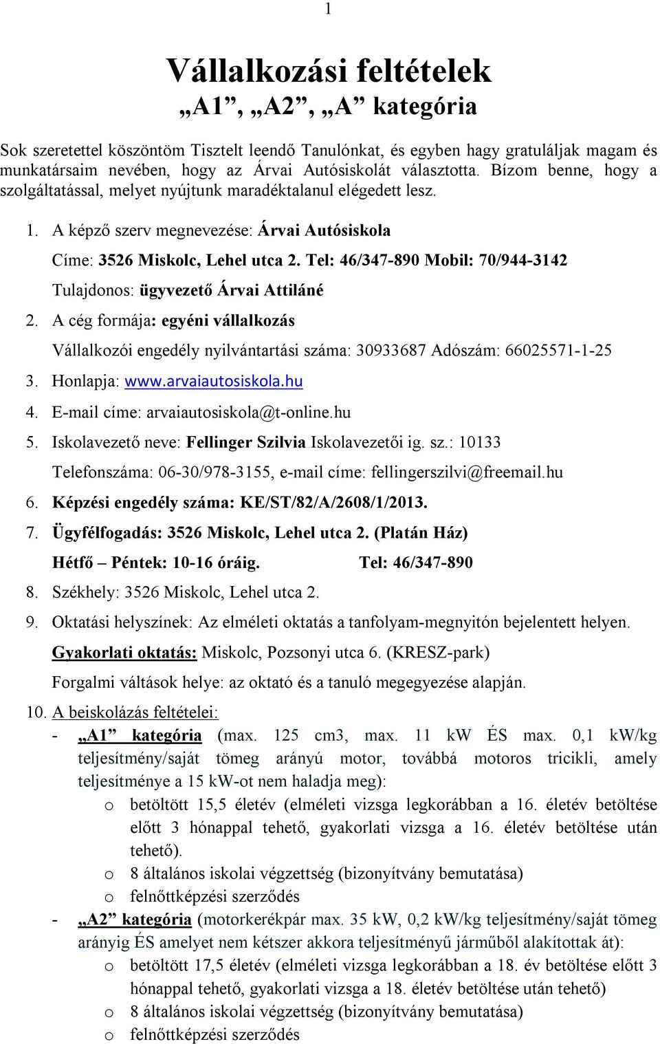 Tel: 46/347-890 Mobil: 70/944-3142 Tulajdonos: ügyvezető Árvai Attiláné 2. A cég formája: egyéni vállalkozás Vállalkozói engedély nyilvántartási száma: 30933687 Adószám: 66025571-1-25 3.