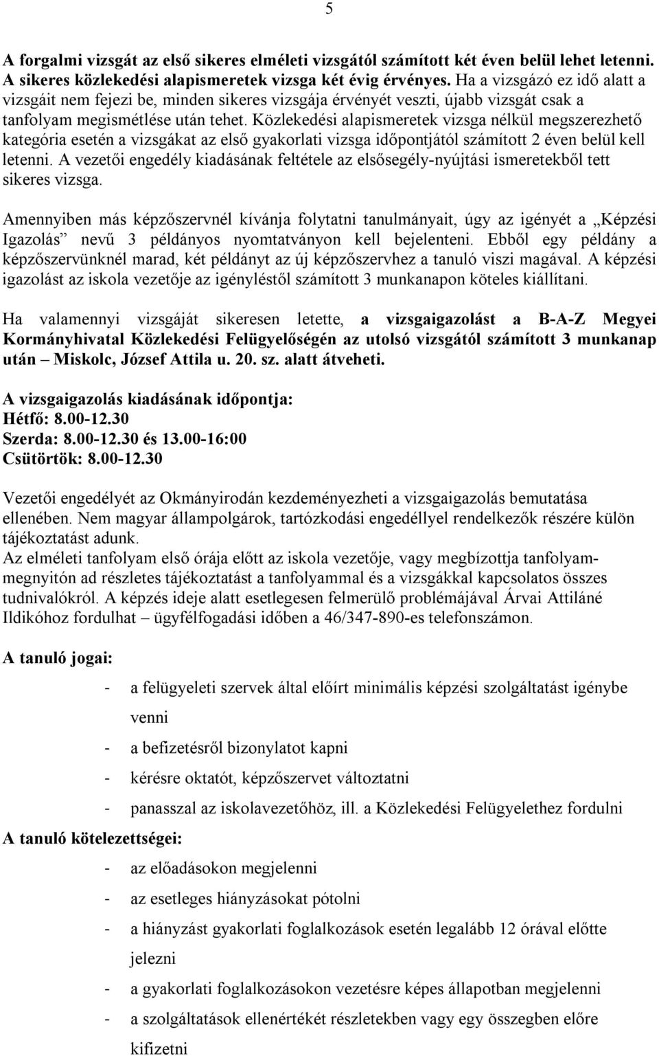 Közlekedési alapismeretek vizsga nélkül megszerezhető kategória esetén a vizsgákat az első gyakorlati vizsga időpontjától számított 2 éven belül kell letenni.