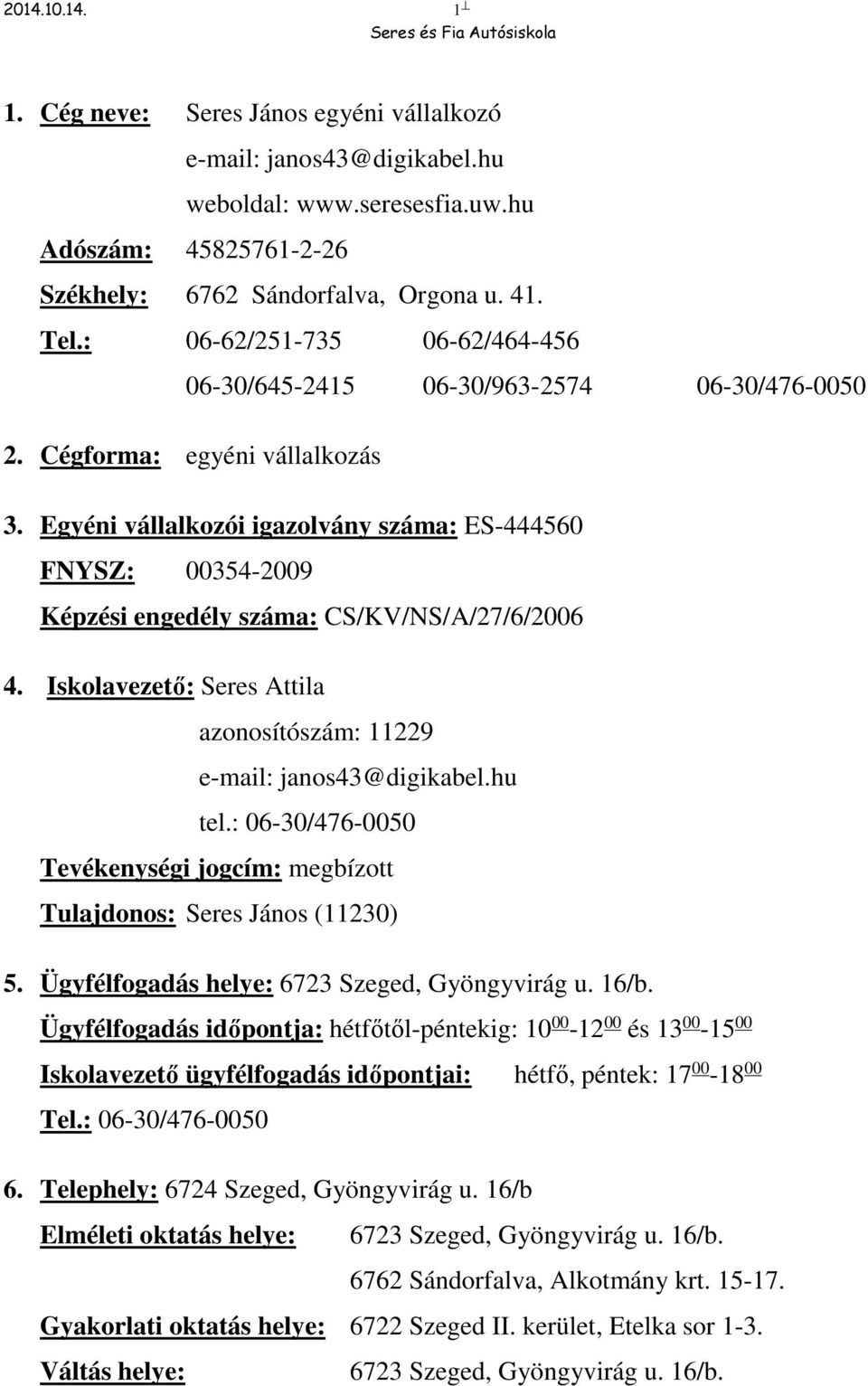 Egyéni vállalkozói igazolvány száma: ES-444560 FNYSZ: 00354-2009 Képzési engedély száma: CS/KV/NS/A/27/6/2006 4. Iskolavezető: Seres Attila azonosítószám: 11229 e-mail: janos43@digikabel.hu tel.