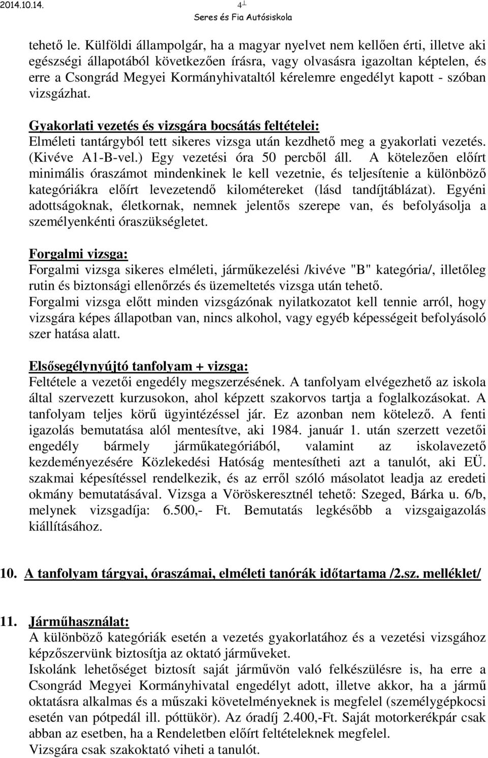 kérelemre engedélyt kapott - szóban vizsgázhat. Gyakorlati vezetés és vizsgára bocsátás feltételei: Elméleti tantárgyból tett sikeres vizsga után kezdhető meg a gyakorlati vezetés. (Kivéve A1-B-vel.