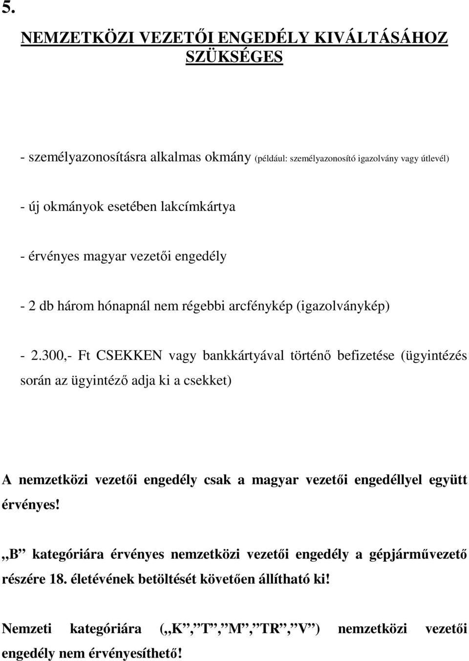 300,- Ft CSEKKEN vagy bankkártyával történő befizetése (ügyintézés során az ügyintéző adja ki a csekket) A nemzetközi vezetői engedély csak a magyar vezetői engedéllyel