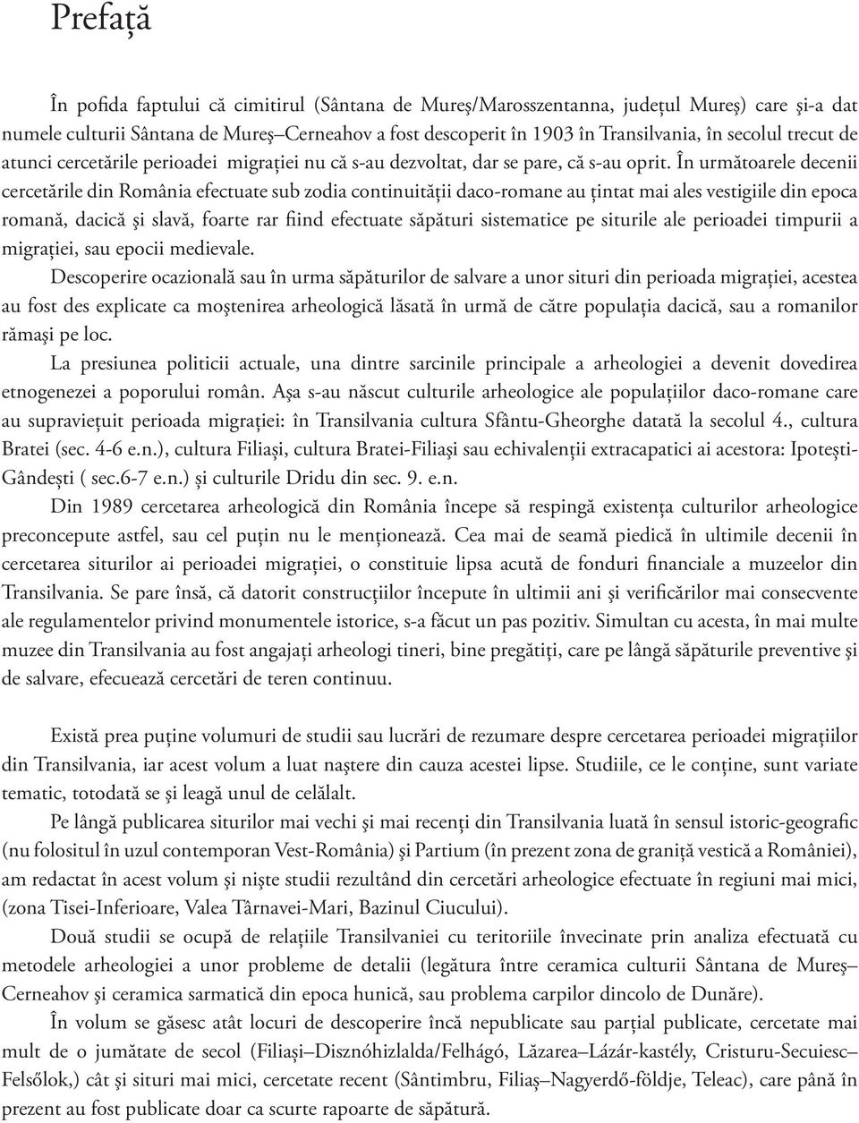 În următoarele decenii cercetările din România efectuate sub zodia continuităţii daco-romane au ţintat mai ales vestigiile din epoca romană, dacică şi slavă, foarte rar fiind efectuate săpături