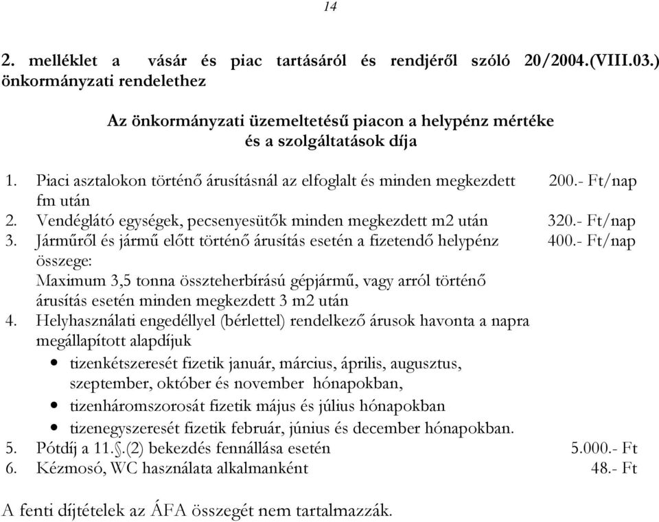 Járműről és jármű előtt történő árusítás esetén a fizetendő helypénz 400.- Ft/nap összege: Maximum 3,5 tonna összteherbírású gépjármű, vagy arról történő árusítás esetén minden megkezdett 3 m2 után 4.