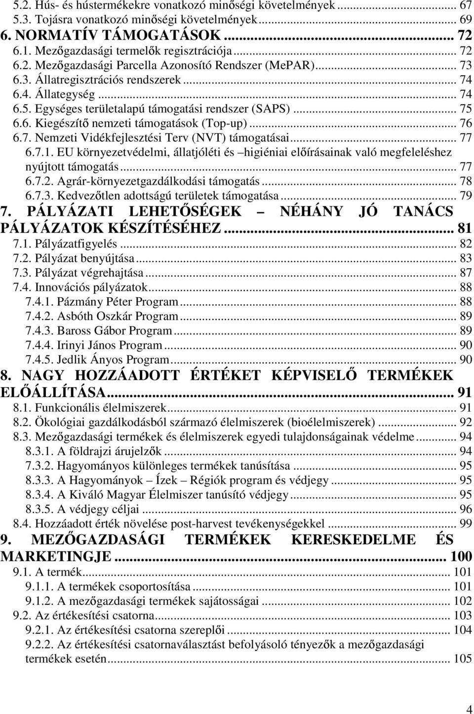 .. 77 6.7.1. EU környezetvédelmi, állatjóléti és higiéniai el írásainak való megfeleléshez nyújtott támogatás... 77 6.7.2. Agrár-környezetgazdálkodási támogatás... 78 6.7.3.