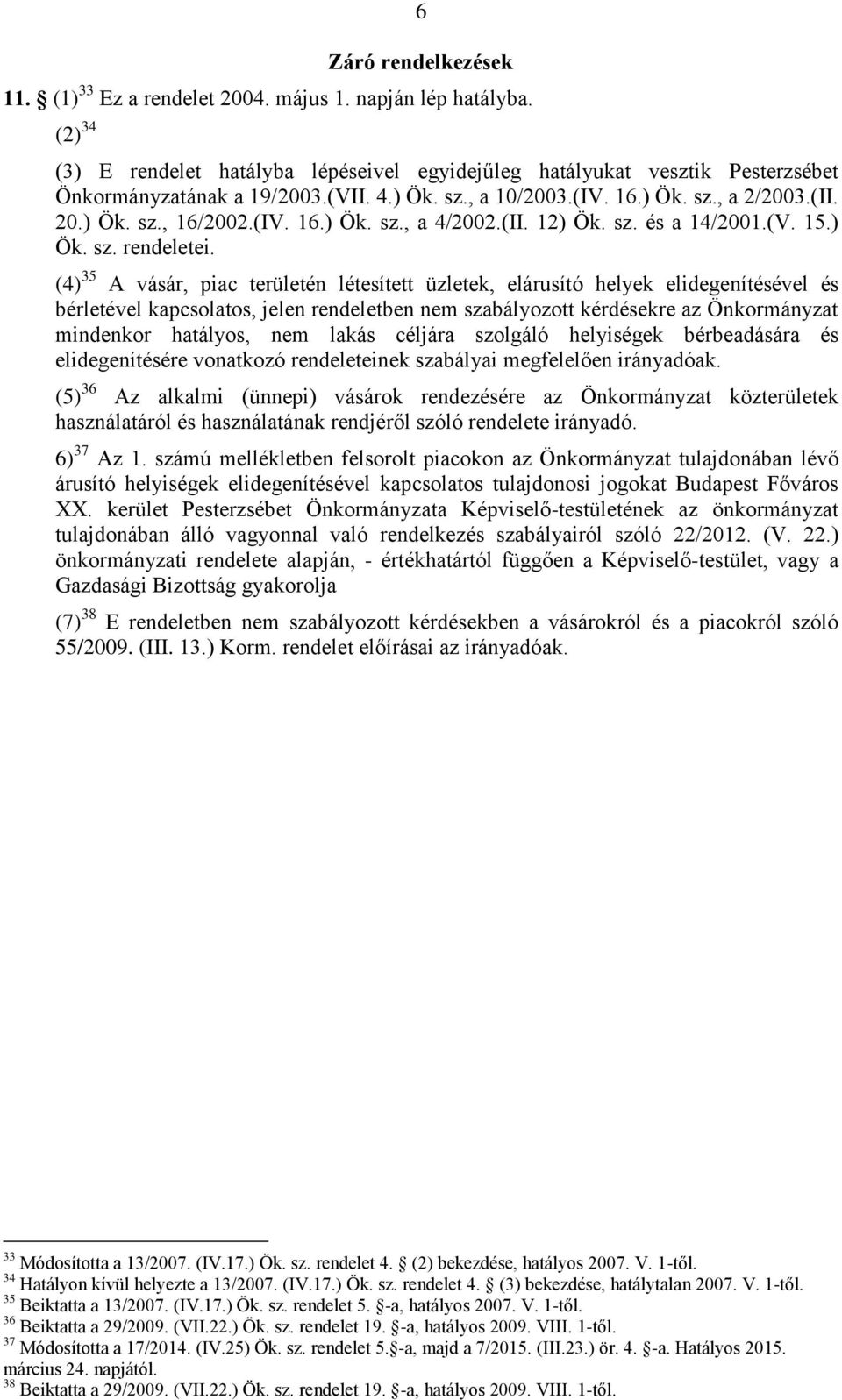 (4) 35 A vásár, piac területén létesített üzletek, elárusító helyek elidegenítésével és bérletével kapcsolatos, jelen rendeletben nem szabályozott kérdésekre az Önkormányzat mindenkor hatályos, nem