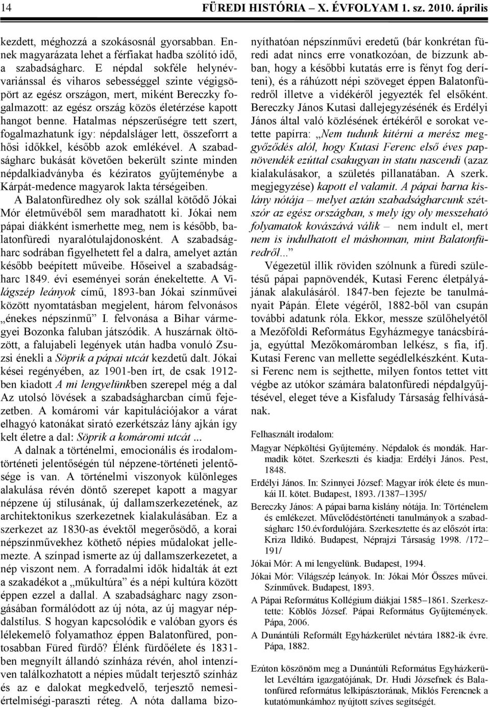 Hatalmas népszerűségre tett szert, fogalmazhatunk így: népdalsláger lett, összeforrt a hősi időkkel, később azok emlékével.