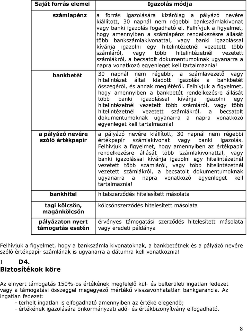 Felhívjuk a figyelmet, hogy amennyiben a számlapénz rendelkezésre állását több bankszámlakivonattal, vagy banki igazolással kívánja igazolni egy hitelintézetnél vezetett több számláról, vagy több