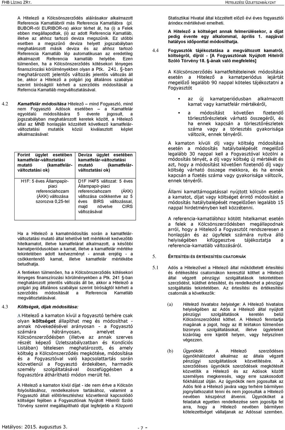 Ez utóbbi esetben a megszűnő deviza helyett jogszabályban meghatározott másik deviza és az ahhoz tartozó Referencia Kamatláb lép automatikusan az eredetileg alkalmazott Referencia kamatláb helyébe.