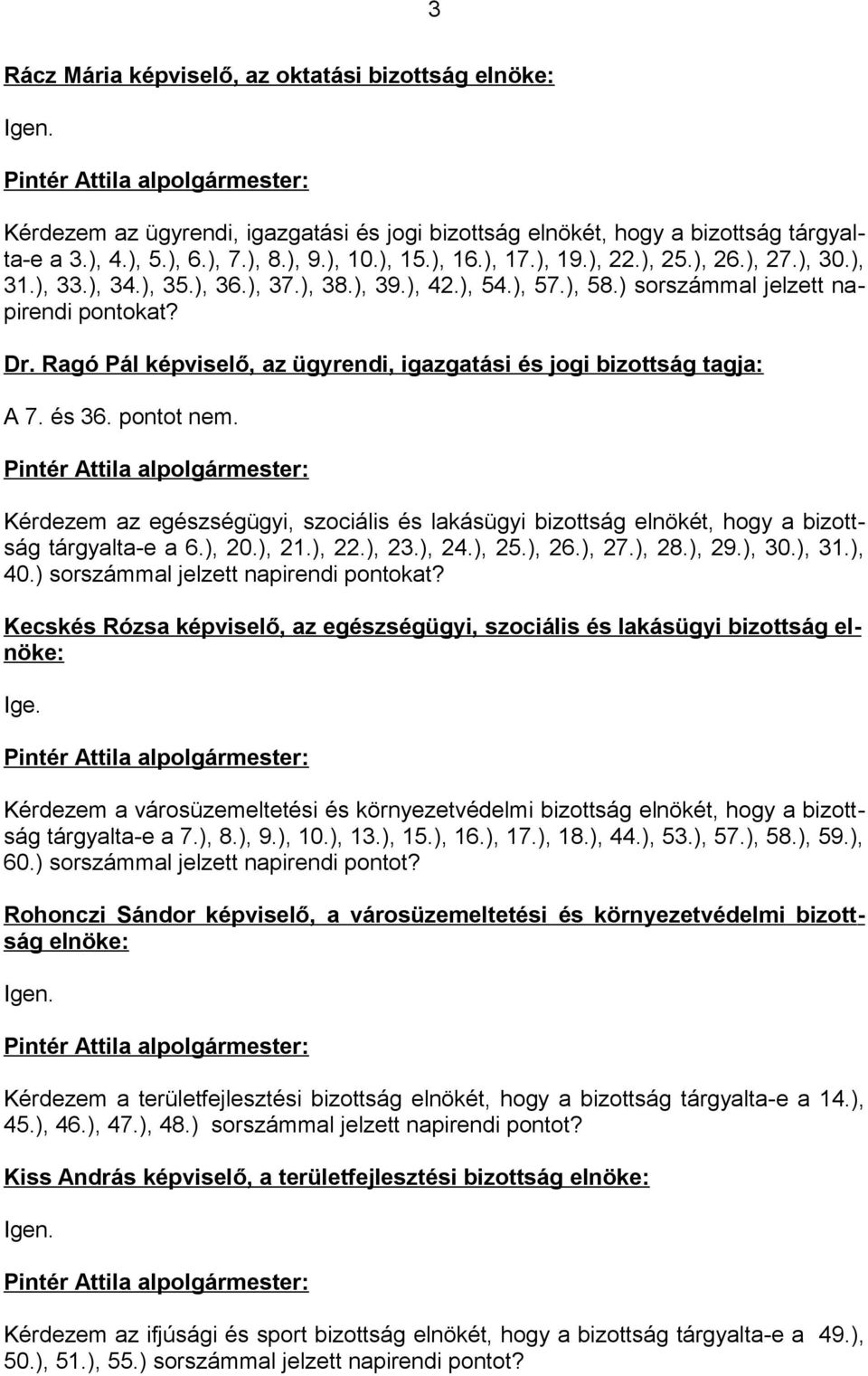 Ragó Pál képviselő, az ügyrendi, igazgatási és jogi bizottság tagja: A 7. és 36. pontot nem. Kérdezem az egészségügyi, szociális és lakásügyi bizottság elnökét, hogy a bizottság tárgyalta-e a 6.), 20.