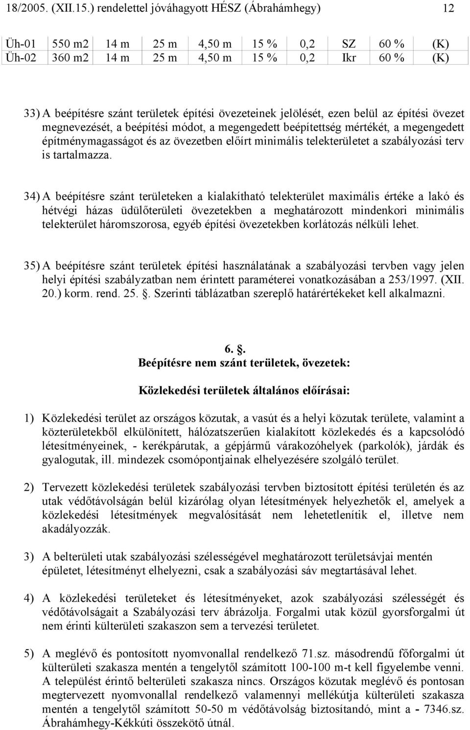 34) A beépítésre szánt területeken a kialakítható telekterület maximális értéke a lakó és hétvégi házas üdülőterületi övezetekben a meghatározott mindenkori minimális telekterület háromszorosa, egyéb