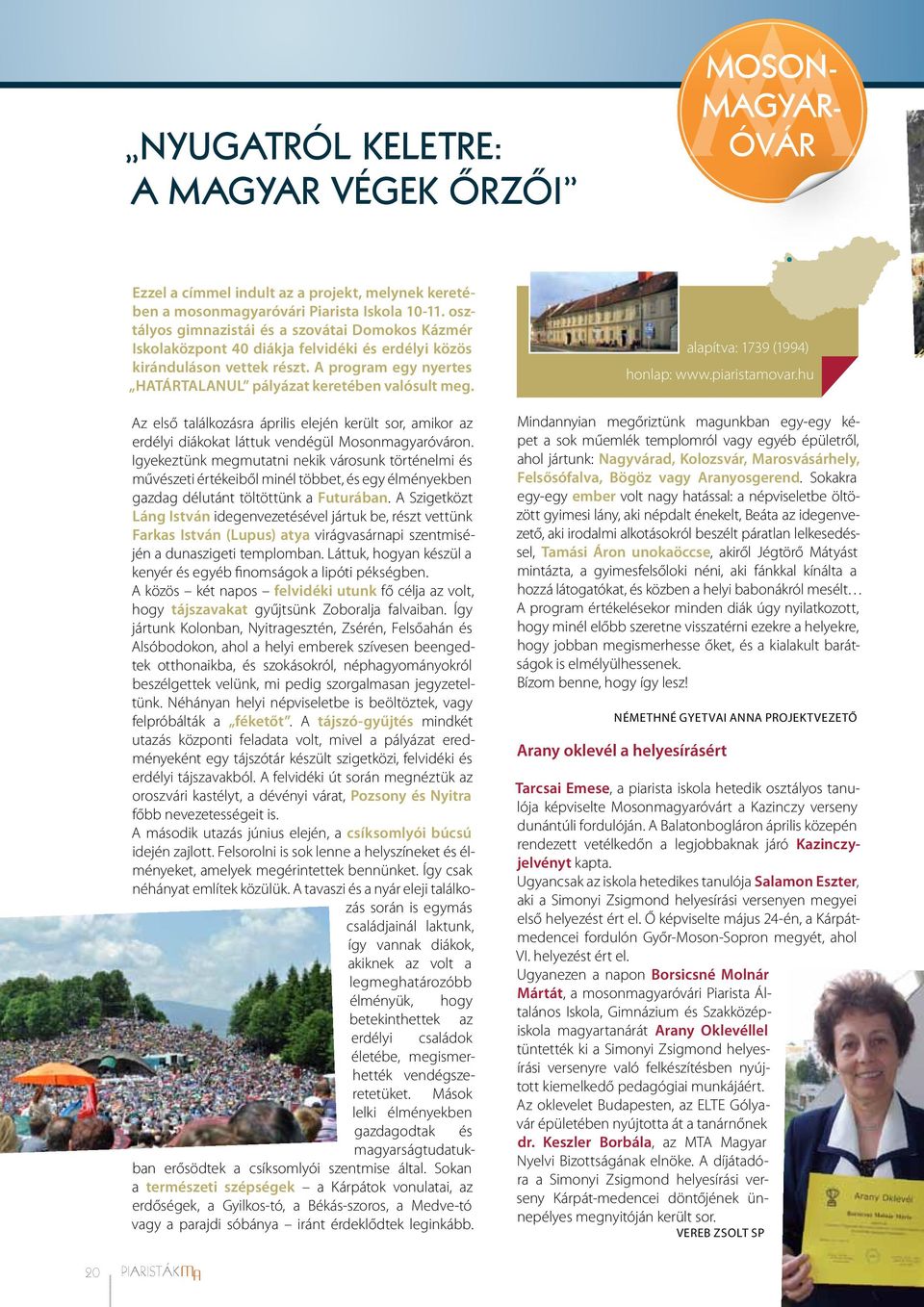 alapítva: 1739 (1994) honlap: www.piaristamovar.hu Az első találkozásra április elején került sor, amikor az erdélyi diákokat láttuk vendégül Mosonmagyaróváron.