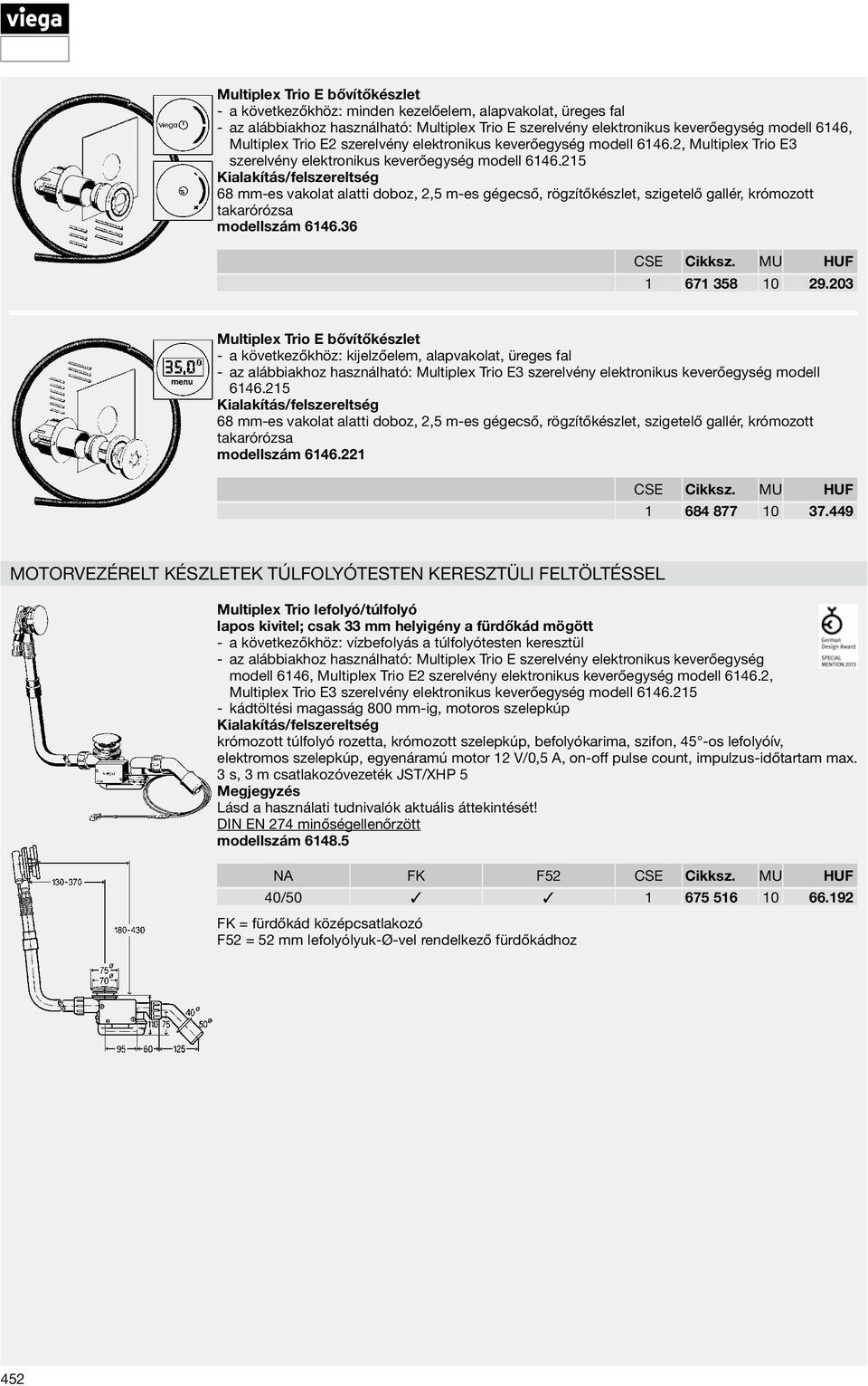 215 68 mm-es vakolat alatti doboz, 2,5 m-es gégecső, rögzítőkészlet, szigetelő gallér, krómozott takarórózsa modellszám 6146.36 CSE Cikksz. MU HUF 1 671 358 10 29.