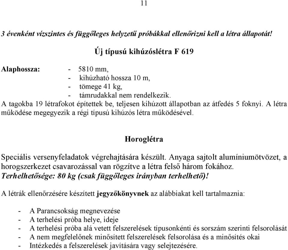 A tagokba 19 létrafokot építettek be, teljesen kihúzott állapotban az átfedés 5 foknyi. A létra működése megegyezik a régi típusú kihúzós létra működésével.