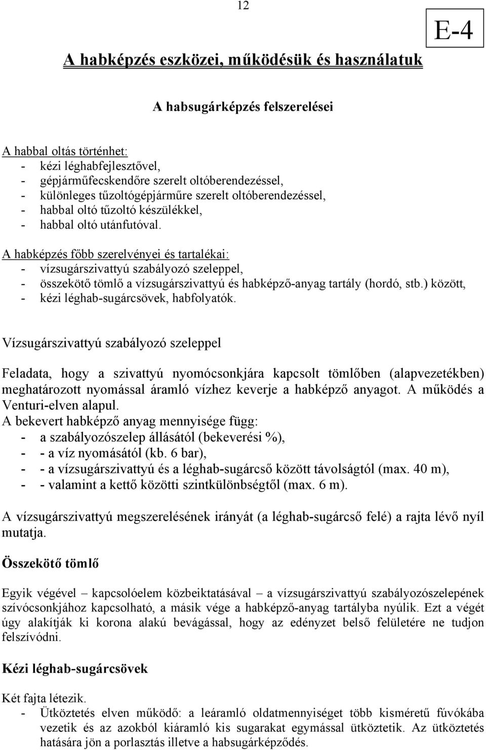 A habképzés főbb szerelvényei és tartalékai: - vízsugárszivattyú szabályozó szeleppel, - összekötő tömlő a vízsugárszivattyú és habképző-anyag tartály (hordó, stb.