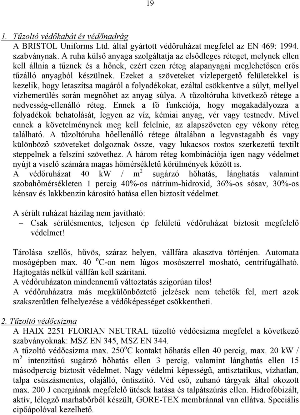 Ezeket a szöveteket vízlepergető felületekkel is kezelik, hogy letaszítsa magáról a folyadékokat, ezáltal csökkentve a súlyt, mellyel vízbemerülés során megnőhet az anyag súlya.